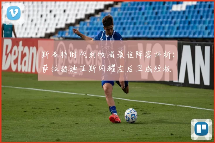 斯洛特时代利物浦最佳阵容评析：萨拉赫迪亚斯闪耀左后卫成短板