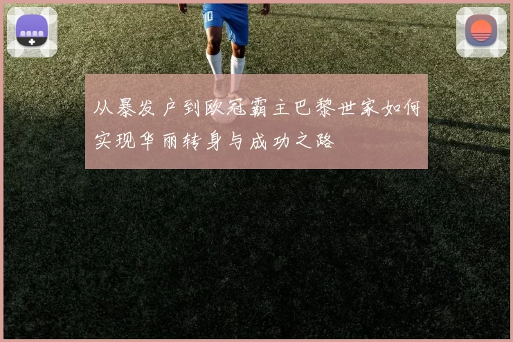 从暴发户到欧冠霸主巴黎世家如何实现华丽转身与成功之路
