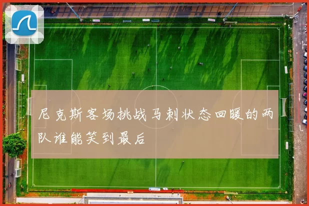尼克斯客场挑战马刺状态回暖的两队谁能笑到最后