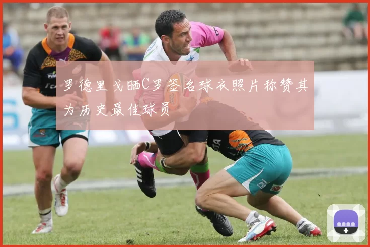 罗德里戈晒C罗签名球衣照片称赞其为历史最佳球员