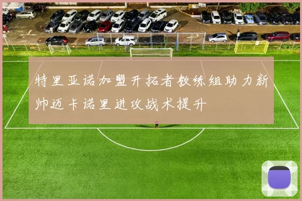 特里亚诺加盟开拓者教练组助力新帅迈卡诺里进攻战术提升